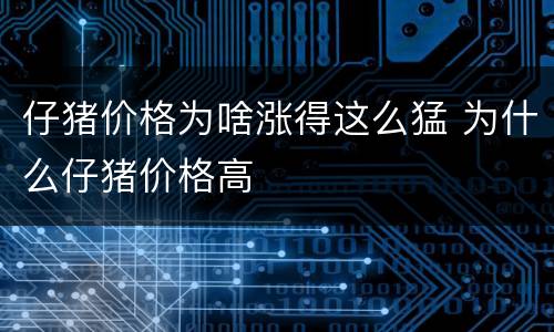 仔猪价格为啥涨得这么猛 为什么仔猪价格高