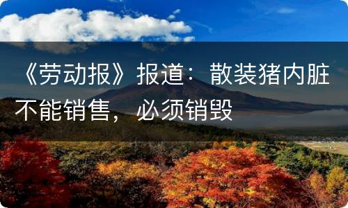 《劳动报》报道：散装猪内脏不能销售，必须销毁