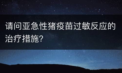 请问亚急性猪疫苗过敏反应的治疗措施？