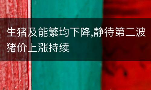 生猪及能繁均下降,静待第二波猪价上涨持续