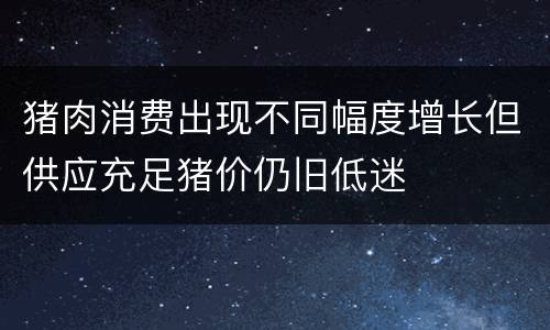 猪肉消费出现不同幅度增长但供应充足猪价仍旧低迷