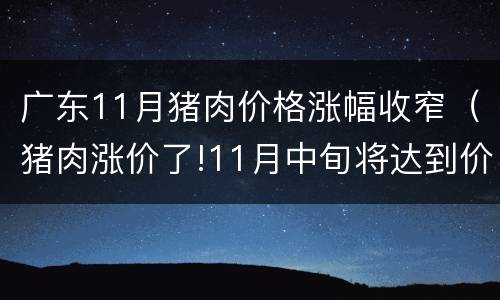 广东11月猪肉价格涨幅收窄（猪肉涨价了!11月中旬将达到价格高）