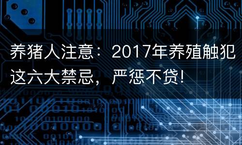 养猪人注意：2017年养殖触犯这六大禁忌，严惩不贷!