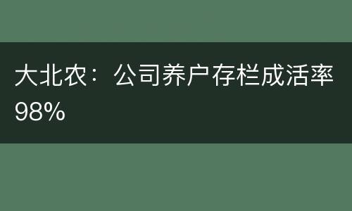 大北农：公司养户存栏成活率98%