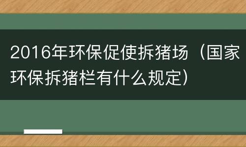 2016年环保促使拆猪场（国家环保拆猪栏有什么规定）