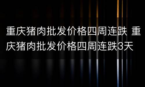 重庆猪肉批发价格四周连跌 重庆猪肉批发价格四周连跌3天
