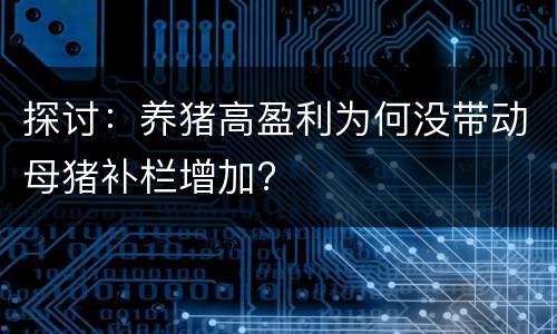 探讨：养猪高盈利为何没带动母猪补栏增加?