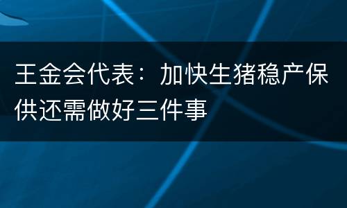 王金会代表：加快生猪稳产保供还需做好三件事