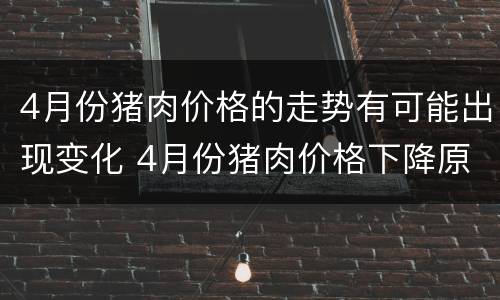 4月份猪肉价格的走势有可能出现变化 4月份猪肉价格下降原因