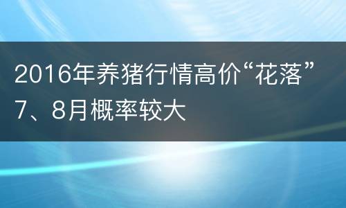 2016年养猪行情高价“花落”7、8月概率较大