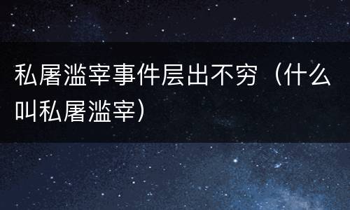 私屠滥宰事件层出不穷（什么叫私屠滥宰）