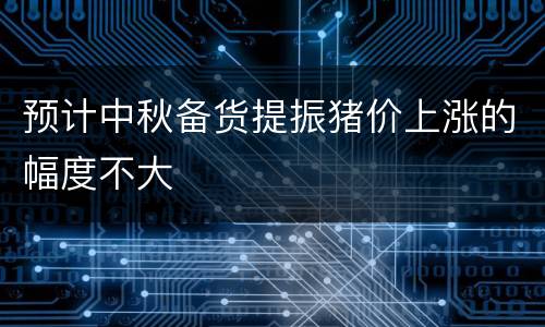 预计中秋备货提振猪价上涨的幅度不大