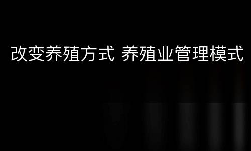 改变养殖方式 养殖业管理模式