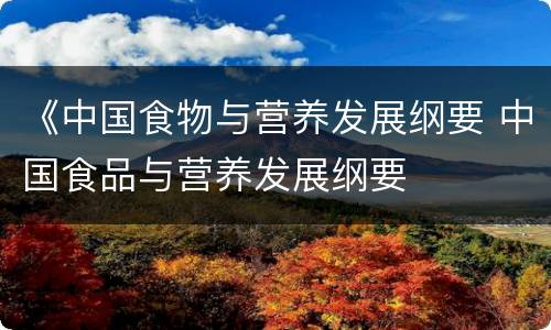 《中国食物与营养发展纲要 中国食品与营养发展纲要