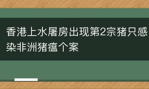 香港上水屠房出现第2宗猪只感染非洲猪瘟个案