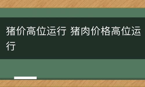 猪价高位运行 猪肉价格高位运行
