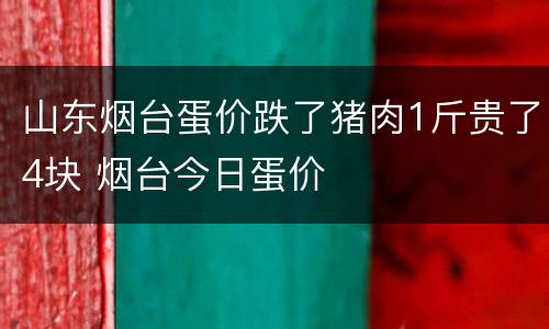 山东烟台蛋价跌了猪肉1斤贵了4块 烟台今日蛋价