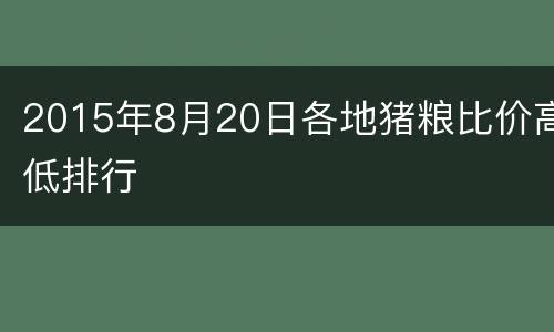 2015年8月20日各地猪粮比价高低排行