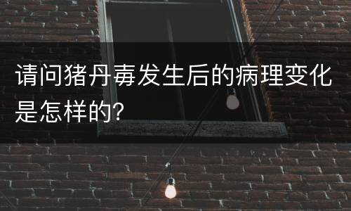 请问猪丹毐发生后的病理变化是怎样的？