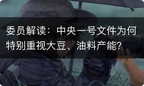 委员解读：中央一号文件为何特别重视大豆、油料产能？