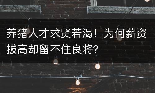 养猪人才求贤若渴！为何薪资拔高却留不住良将？
