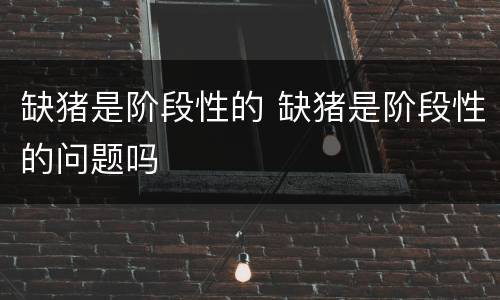 缺猪是阶段性的 缺猪是阶段性的问题吗
