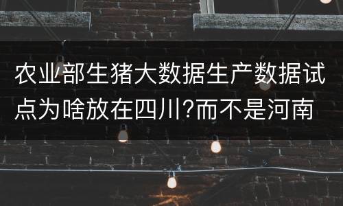 农业部生猪大数据生产数据试点为啥放在四川?而不是河南