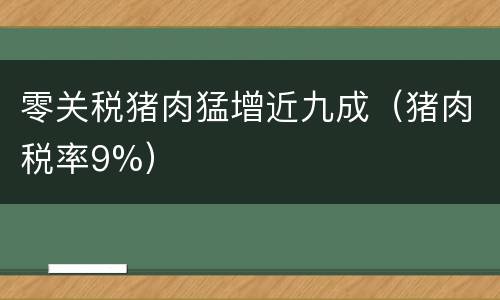 零关税猪肉猛增近九成（猪肉税率9%）