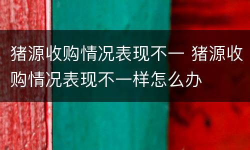 猪源收购情况表现不一 猪源收购情况表现不一样怎么办