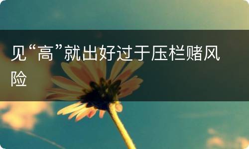 见“高”就出好过于压栏赌风险