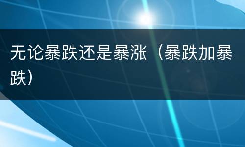 无论暴跌还是暴涨（暴跌加暴跌）