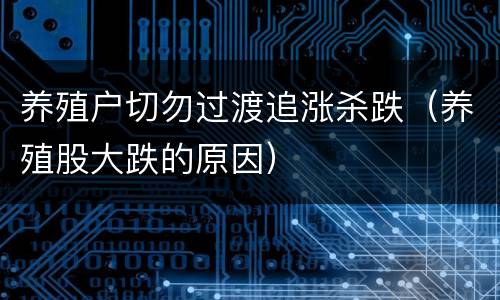 养殖户切勿过渡追涨杀跌（养殖股大跌的原因）