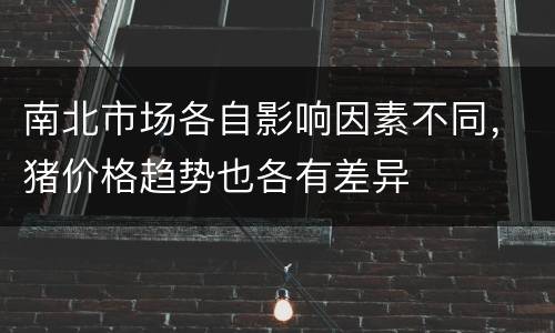南北市场各自影响因素不同，猪价格趋势也各有差异