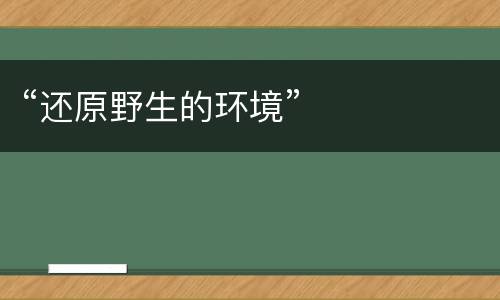 “还原野生的环境”