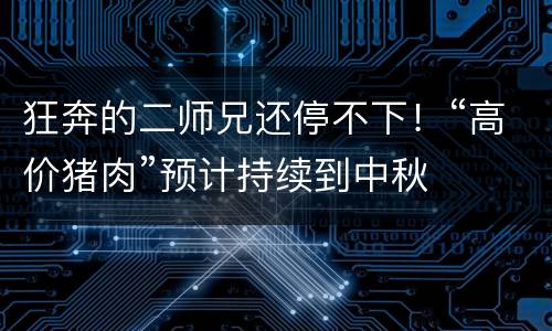 狂奔的二师兄还停不下！“高价猪肉”预计持续到中秋