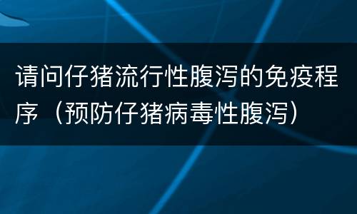 请问仔猪流行性腹泻的免疫程序（预防仔猪病毒性腹泻）
