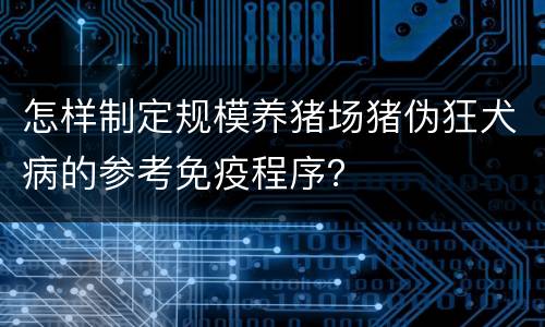 怎样制定规模养猪场猪伪狂犬病的参考免疫程序？