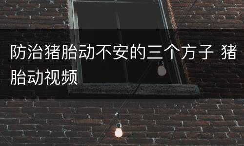 防治猪胎动不安的三个方子 猪胎动视频