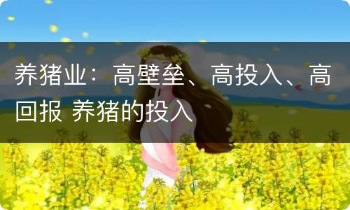 养猪业：高壁垒、高投入、高回报 养猪的投入