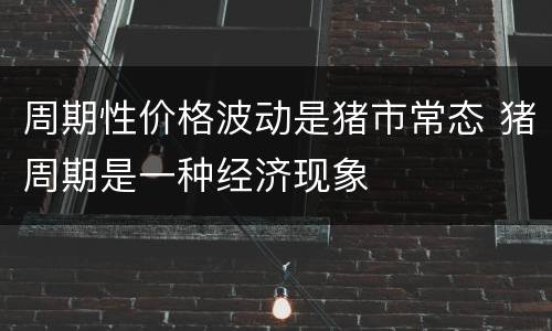 周期性价格波动是猪市常态 猪周期是一种经济现象