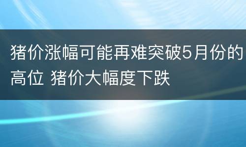 猪价涨幅可能再难突破5月份的高位 猪价大幅度下跌