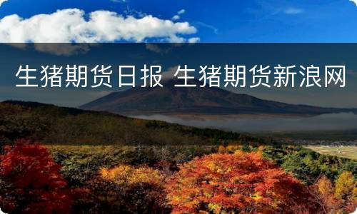 生猪期货日报 生猪期货新浪网