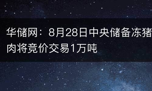 华储网：8月28日中央储备冻猪肉将竞价交易1万吨