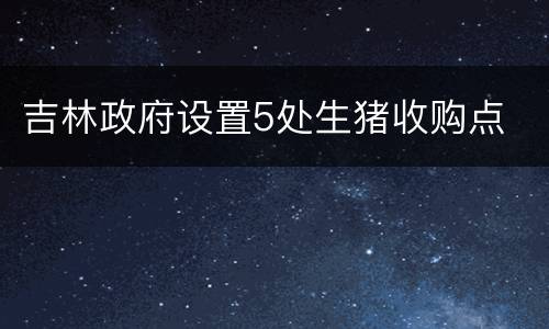 吉林政府设置5处生猪收购点