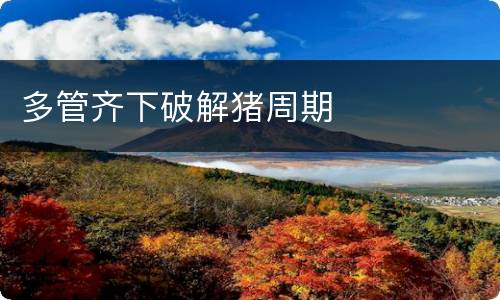 多管齐下破解猪周期