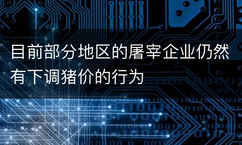 目前部分地区的屠宰企业仍然有下调猪价的行为
