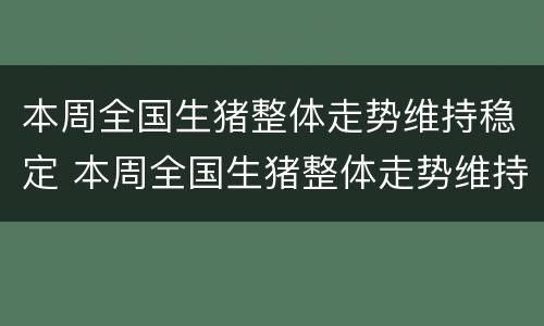本周全国生猪整体走势维持稳定 本周全国生猪整体走势维持稳定的原因