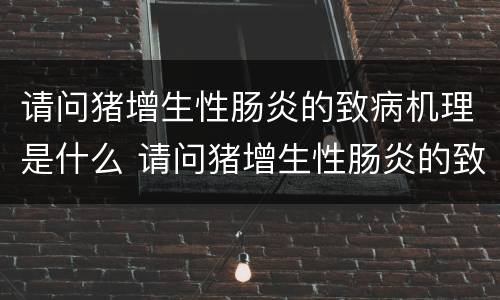 请问猪增生性肠炎的致病机理是什么 请问猪增生性肠炎的致病机理是什么呢