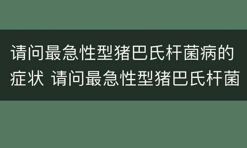 请问最急性型猪巴氏杆菌病的症状 请问最急性型猪巴氏杆菌病的症状有哪些