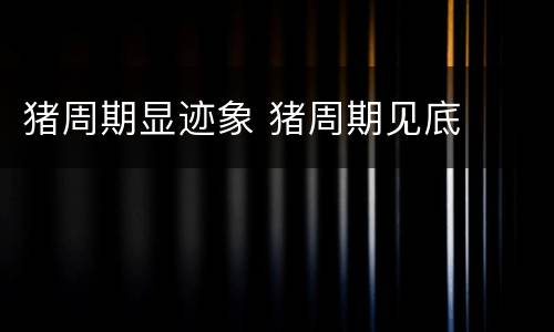 猪周期显迹象 猪周期见底